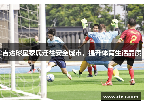 吉达球星家属迁往安全城市，提升体育生活品质